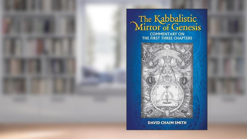 The Kabbalistic Mirror of Genesis: Commentary on the First Three Chapters, written by David Chaim Smith