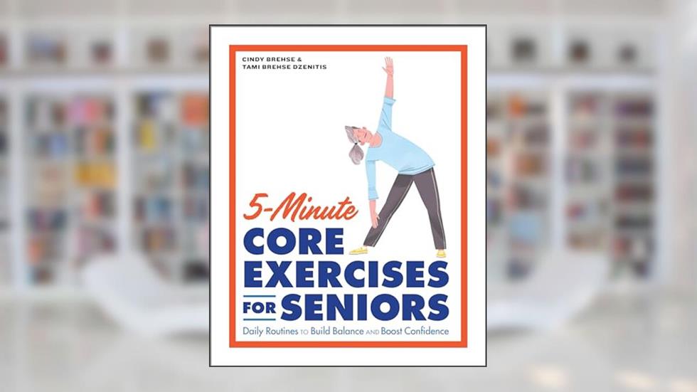 5-Minute Core Exercises for Seniors: Daily Routines to Build Balance and Boost Confidence, written by Cindy Brehse; Tami Brehse Dzenitis