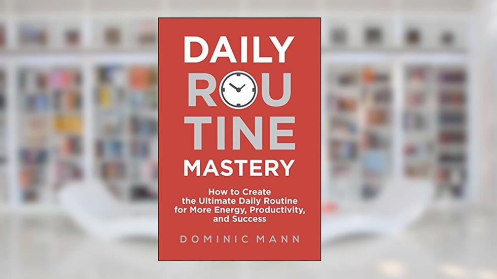 Daily Routine Mastery: How to Create the Ultimate Daily Routine for More Energy, Productivity, and Success - Have Your Best Day Every Day, written by Dominic Mann