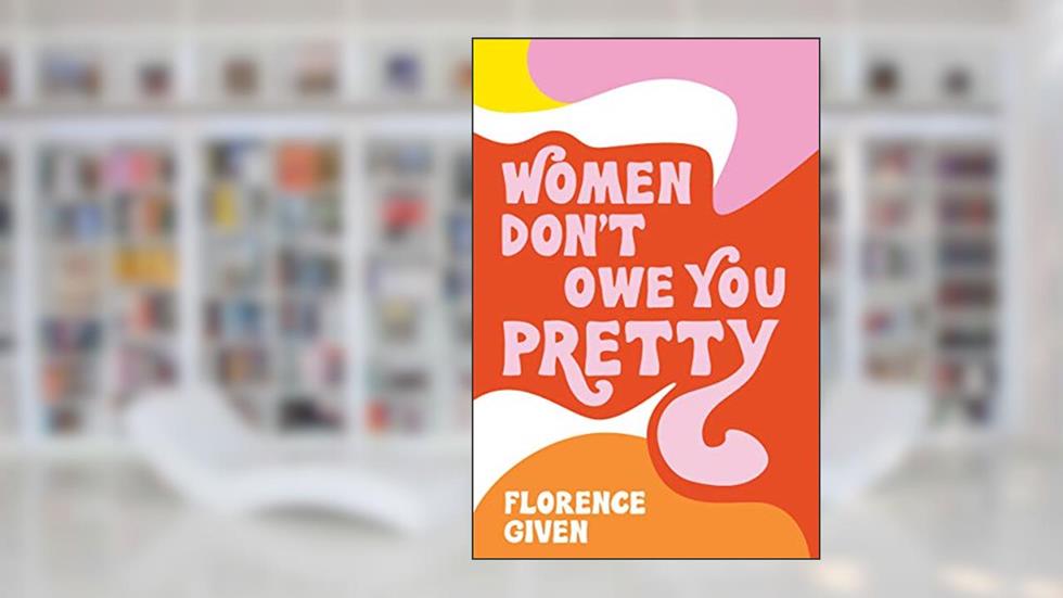 Women Don't Owe You Pretty, written by Florence Given