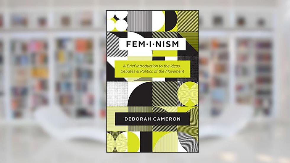 Feminism: A Brief Introduction to the Ideas, Debates, and Politics of the Movement, written by Deborah Cameron