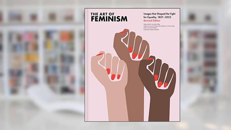 The Art of Feminism, Revised Edition, written by Helena Reckitt