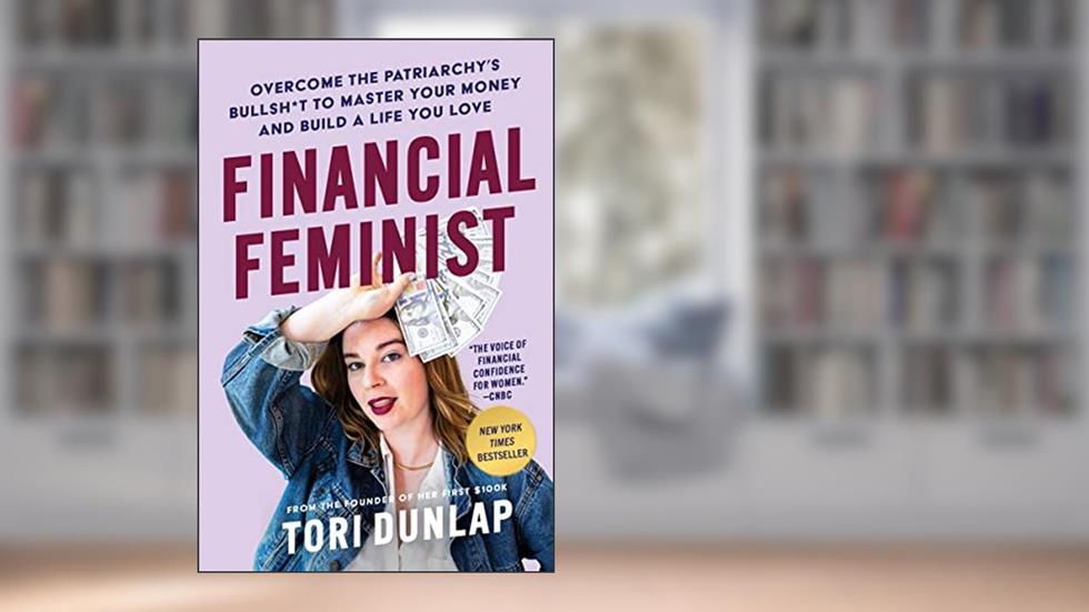 Financial Feminist: Overcome the Patriarchy's Bullsh*t to Master Your Money and Build a Life You Love, written by Tori Dunlap