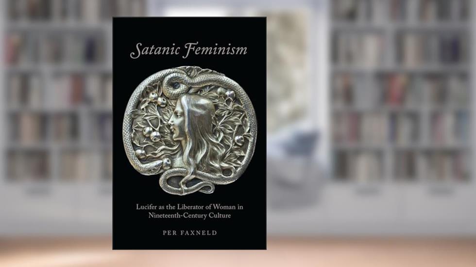 Satanic Feminism: Lucifer as the Liberator of Woman in Nineteenth-Century Culture (Oxford Studies in Western Esotericism), written by Per Faxneld