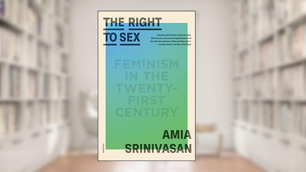 The Right to Sex: Feminism in the Twenty-First Century, written by Amia Srinivasan