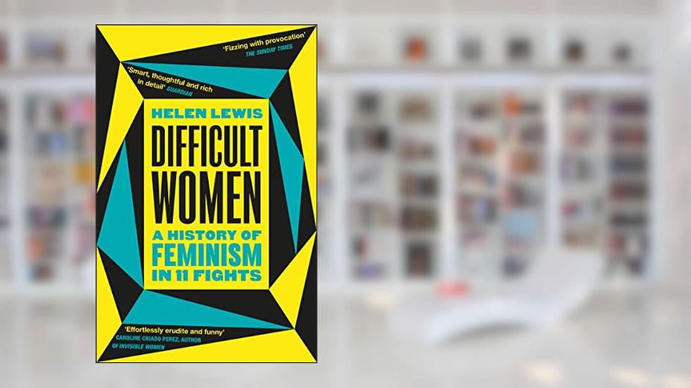 Difficult Women: A History of Feminism in 11 Fights (The Sunday Times Bestseller), written by Helen Lewis