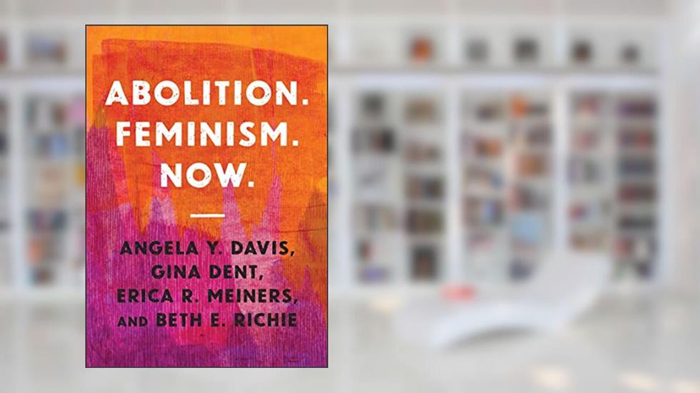 Abolition. Feminism. Now. (Abolitionist Papers, 2), written by Angela Y. Davis; Gina Dent; Erica R. Meiners; Beth E. Richie