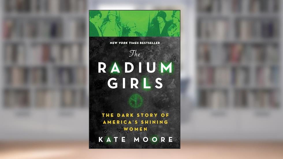 The Radium Girls: The Dark Story of America's Shining Women (Harrowing Historical Nonfiction Bestseller About a Courageous Fight for Justice), written by Kate Moore