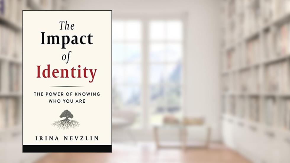 The Impact of Identity: The Power of Knowing Who You Are, written by Irina Nevzlin