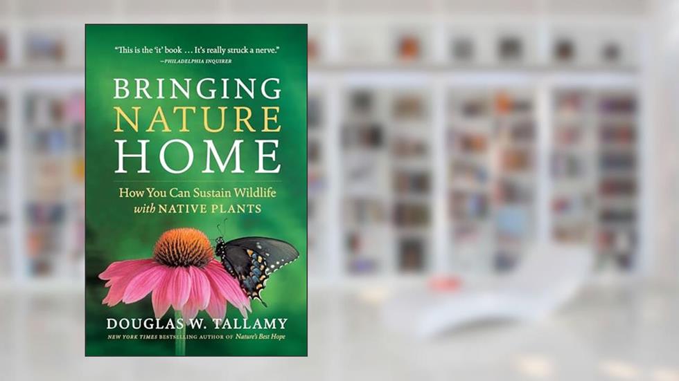 Bringing Nature Home: How You Can Sustain Wildlife with Native Plants, Updated and Expanded, written by Douglas W. Tallamy