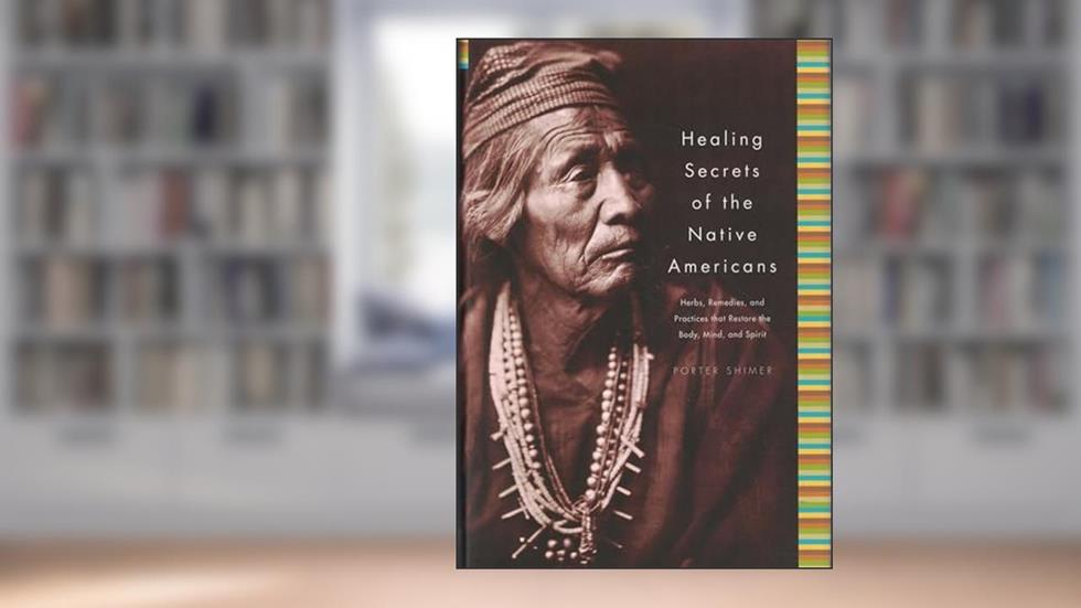 Healing Secrets of the Native Americans: Herbs, Remedies, and Practices That Restore the Body, Refresh the Mind, and Rebuild the Spirit, written by Porter Shimer