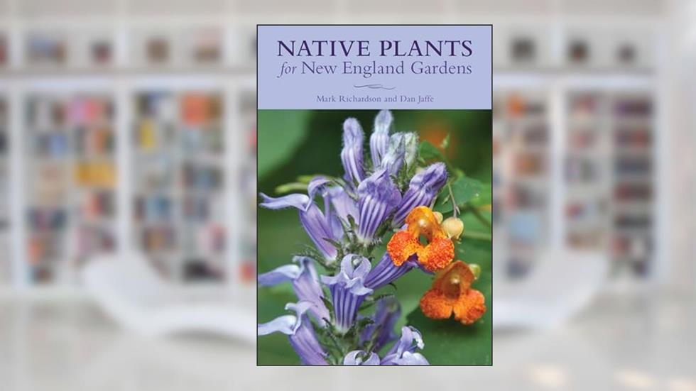 Native Plants for New England Gardens, written by Mark Richardson; New England Wild Flower Society