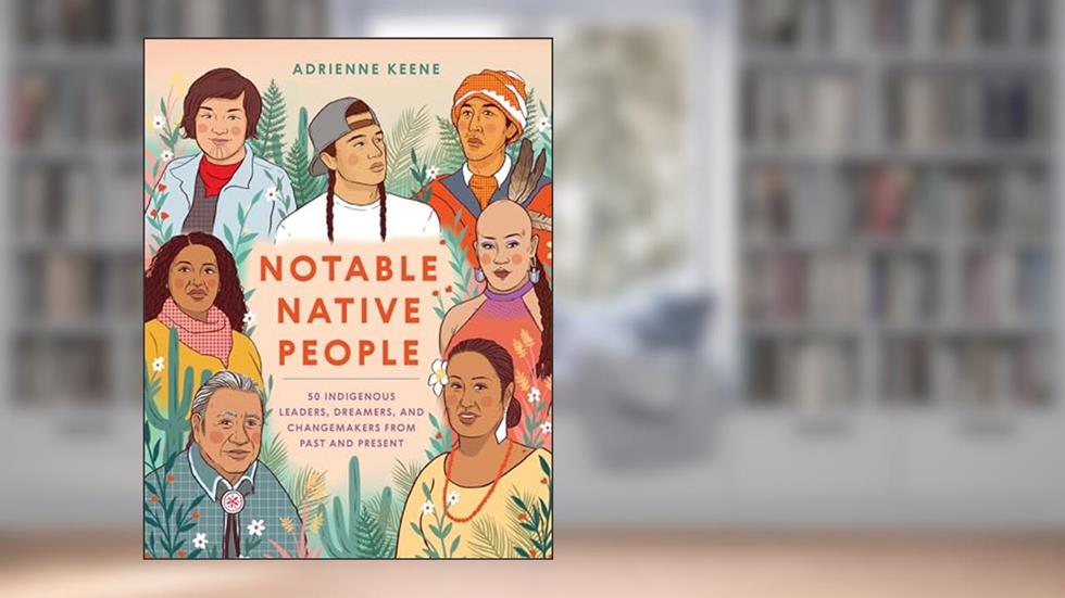 Notable Native People: 50 Indigenous Leaders, Dreamers, and Changemakers from Past and Present, written by Adrienne Keene