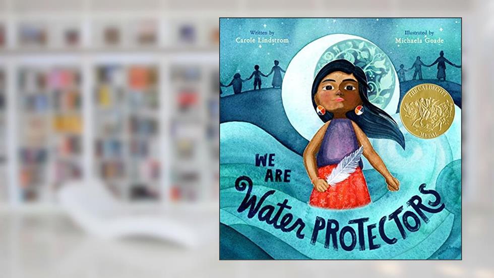 We Are Water Protectors: (Caldecott Medal Winner), written by Carole Lindstrom