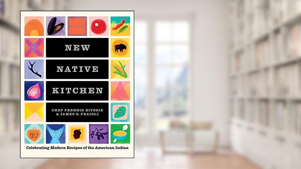 New Native Kitchen: Celebrating Modern Recipes of the American Indian, written by Freddie Bitsoie; James O. Fraioli