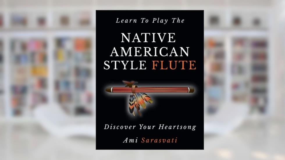 Learn To Play The Native American Style Flute: Discover Your Heartsong, written by Ami Sarasvati