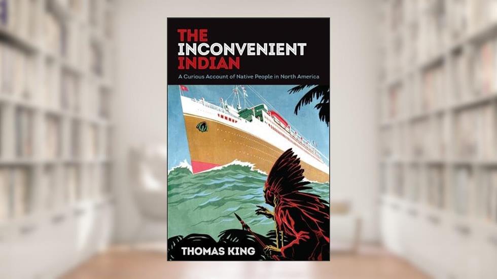 The Inconvenient Indian: A Curious Account of Native People in North America, written by Thomas King