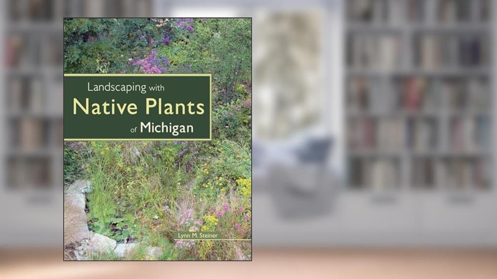 Landscaping with Native Plants of Michigan, written by Lynn M. Steiner