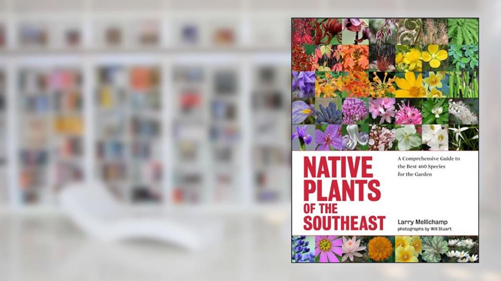 Native Plants of the Southeast: A Comprehensive Guide to the Best 460 Species for the Garden, written by Larry Mellichamp