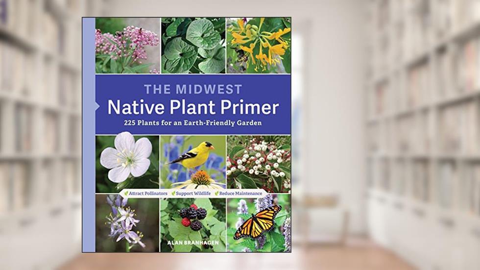 The Midwest Native Plant Primer: 225 Plants for an Earth-Friendly Garden, written by Alan Branhagen