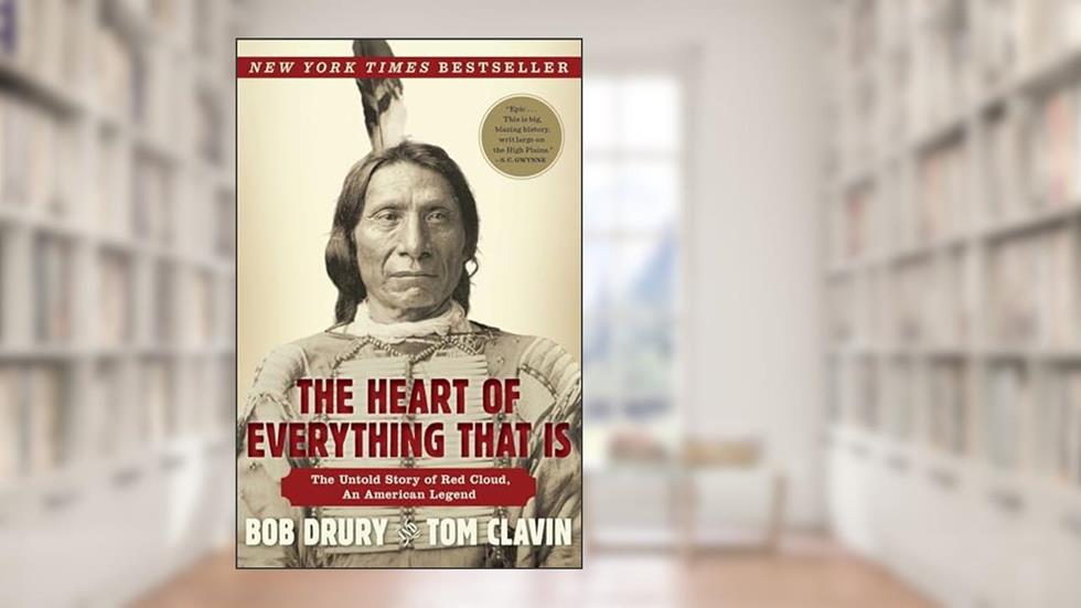 The Heart of Everything That Is: The Untold Story of Red Cloud, An American Legend, written by Bob Drury