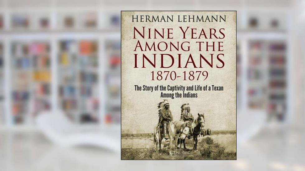 Nine Years Among the Indians, 1870-1879: The Story of the Captivity and Life of a Texan Among the Indians, written by Herman Lehmann