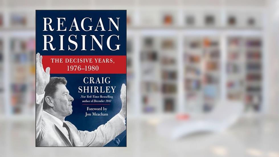 Reagan Rising: The Decisive Years, 1976-1980, written by Craig Shirley