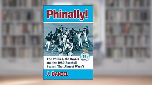 Cover from Phinally!: The Phillies, the Royals and the 1980 Baseball Season That Almost Wasn't, written by J. Daniel