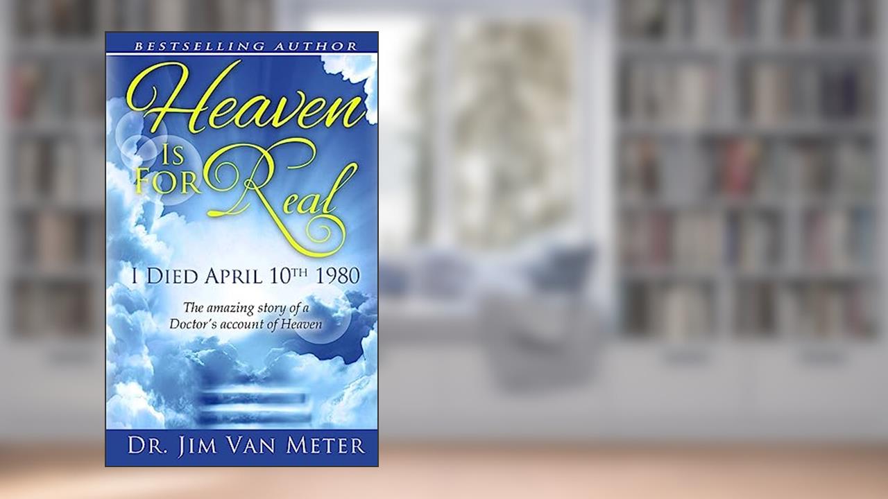 Heaven Is For Real: I Died April 10th 1980: The Amazing Story Of A Doctor's Account Of Heaven, written by Dr. Jim Van Meter
