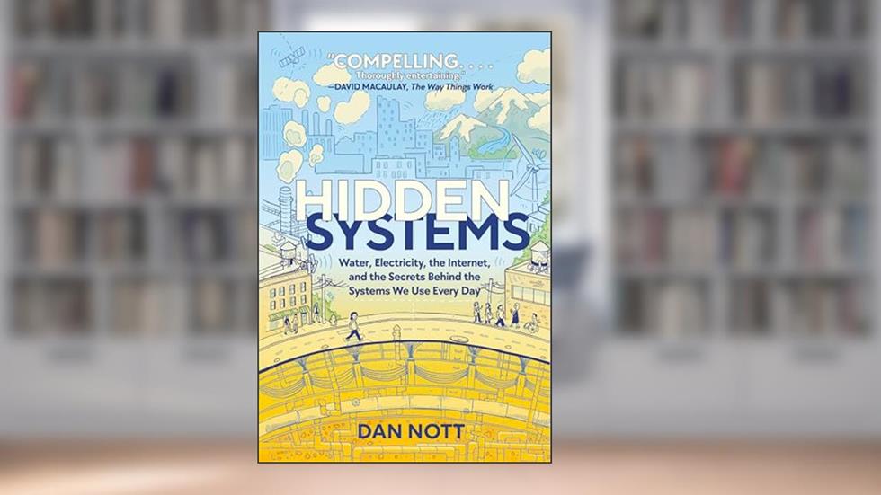 Hidden Systems: Water, Electricity, the Internet, and the Secrets Behind the Systems We Use Every Day (A Graphic Novel), written by Dan Nott