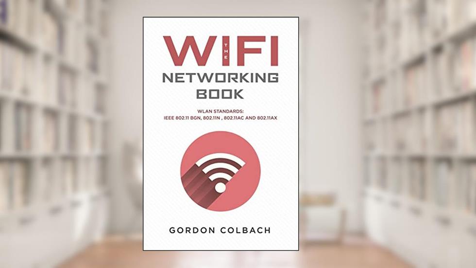 The WiFi Networking Book: WLAN Standards: IEEE 802.11 bgn, 802.11n , 802.11ac and 802.11ax, written by Gordon Colbach