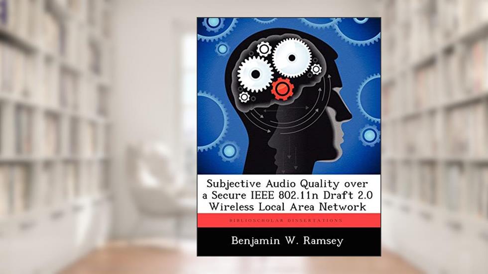 Subjective Audio Quality Over a Secure IEEE 802.11n Draft 2.0 Wireless Local Area Network, written by Benjamin W Ramsey