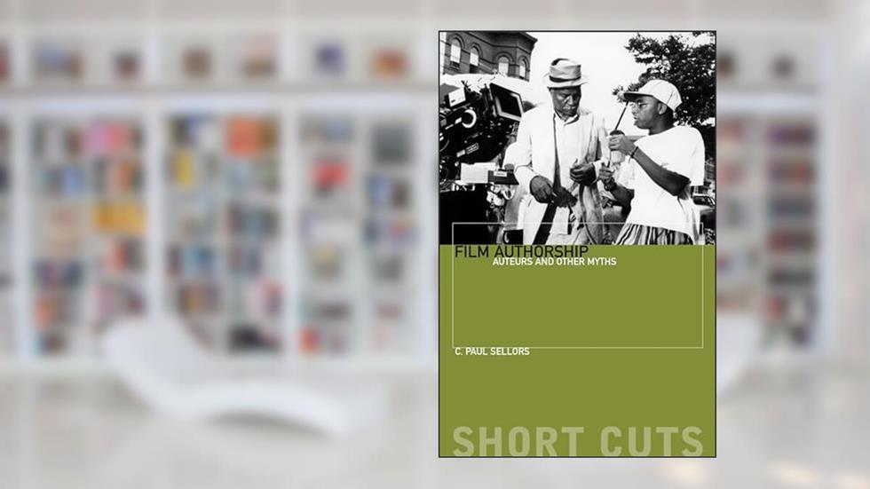 Film Authorship: Auteurs and Other Myths (Short Cuts), written by C. Sellors