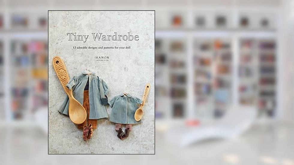 Tiny Wardrobe: 12 Adorable Designs and Patterns for Your Doll, written by HANON