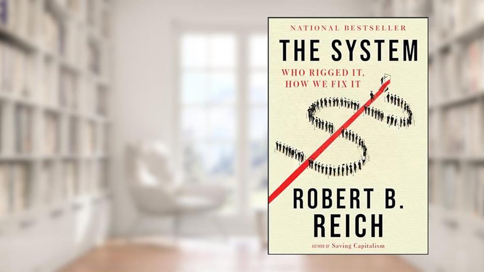 The System: Who Rigged It, How We Fix It, written by Robert B. Reich