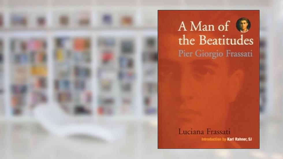 A Man of the Beatitudes: Pier Giorgio Frassati, written by Luciana Frassati