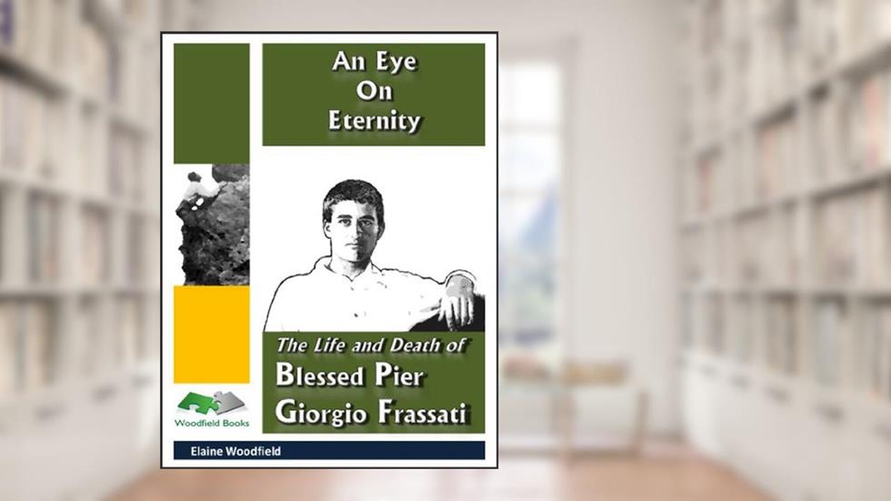 An Eye On Eternity: The Life and Death of Blessed Pier Giorgio Frassati (Saint Stories Volume 2), written by Elaine Woodfield