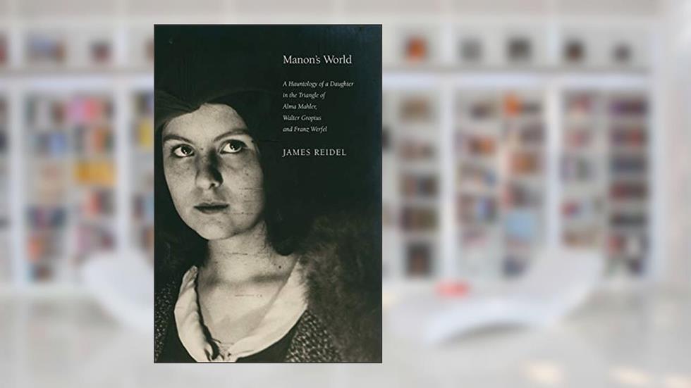 Manon's World: A Hauntology of a Daughter in the Triangle of Alma Mahler, Walter Gropius and Franz Werfel, written by James Reidel