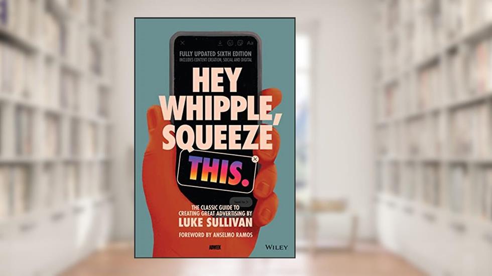 Hey Whipple, Squeeze This: The Classic Guide to Creating Great Advertising, written by Luke Sullivan