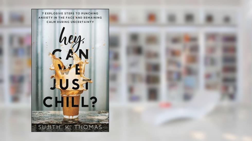 Hey, Can We Just Chill?: 7 Explosive Steps To Punching Anxiety In The Face And Remaining Calm During Uncertainty, written by Sujith K. Thomas