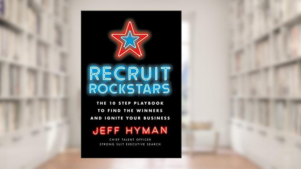 Recruit Rockstars: The 10 Step Playbook to Find the Winners and Ignite Your Business, written by Jeff Hyman