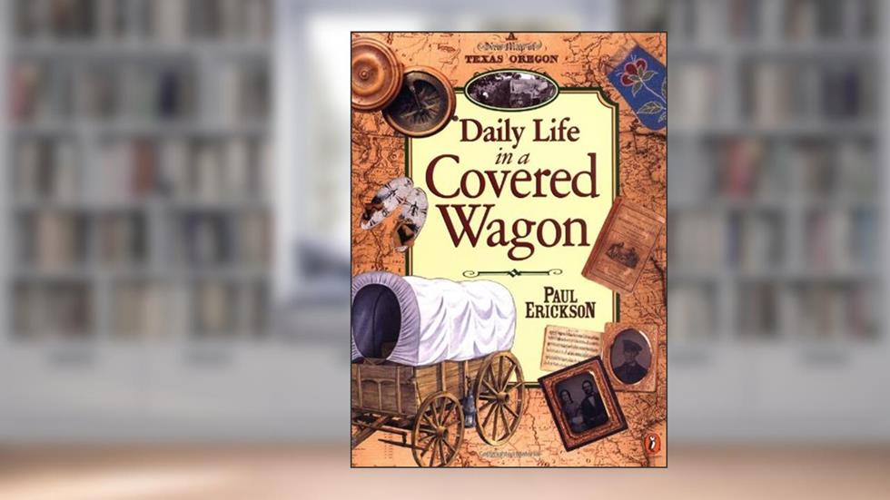 Daily Life in a Covered Wagon, written by Paul Erickson
