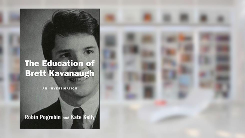 The Education of Brett Kavanaugh: An Investigation, written by Robin Pogrebin; Kate Kelly