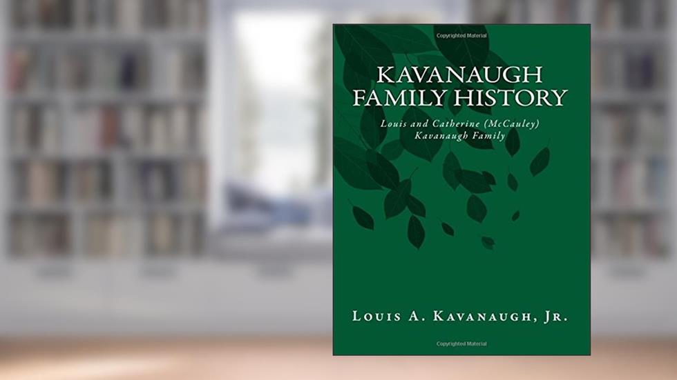 Kavanaugh Family History: Louis and Catherine (McCauley) Kavanaugh Family, written by Louis A Kavanaugh Jr