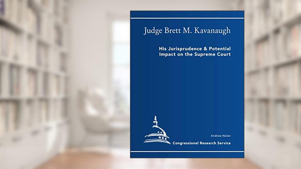 Brett M. Kavanaugh: His Jurisprudence & Potential Impact on the Supreme Court (Congressional Research Service), written by Congressional Research Service