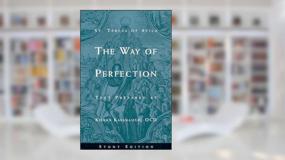 The Way of Perfection: Study Edition [includes Full Text of St. Teresa of Avila's Work, Translated by Kieran Kavanaugh, OCD], written by Teresa, of Avila, Saint