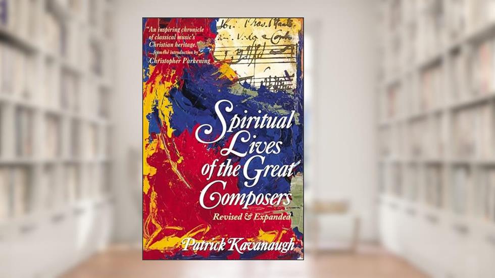 Spiritual Lives of the Great Composers, written by Patrick Kavanaugh