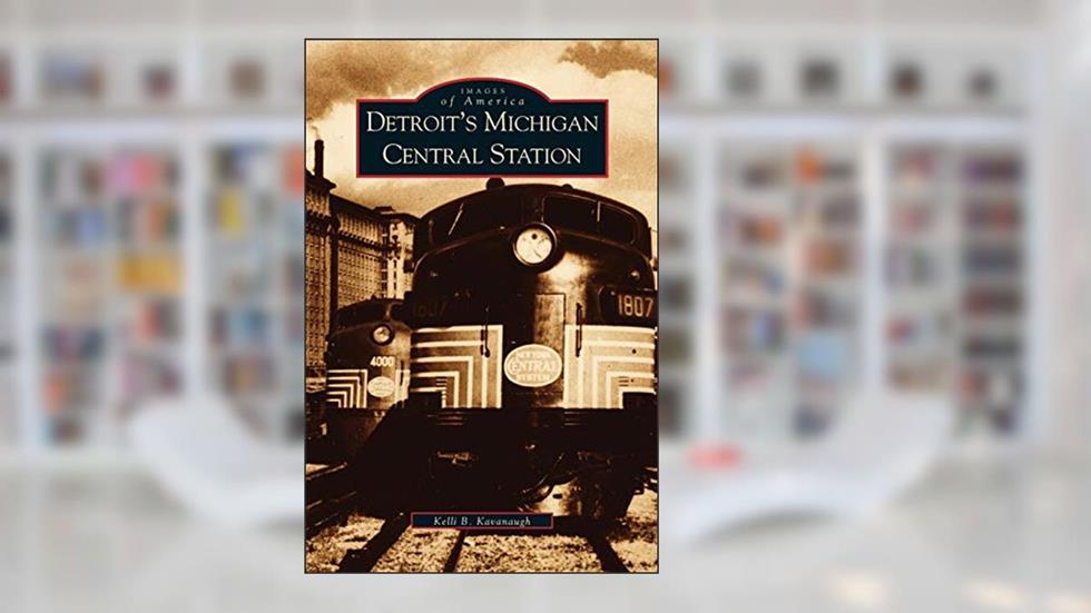 Detroit's Michigan Central Station, written by Kelli Barbara Kavanaugh; K Kavanaugh