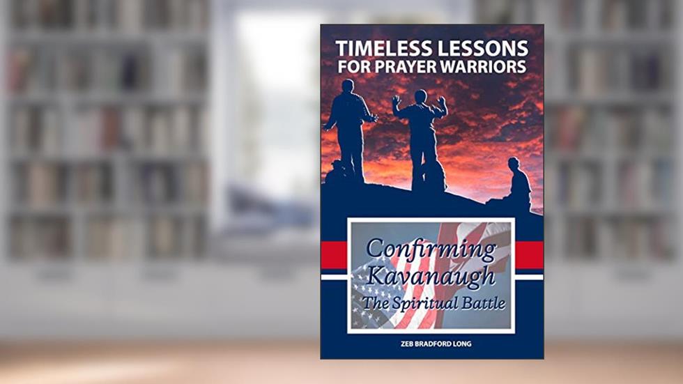 Timeless Lessons for Prayer Warriors: Confirming Kavanaugh - The Spiritual Battle, written by Zeb Bradford Long