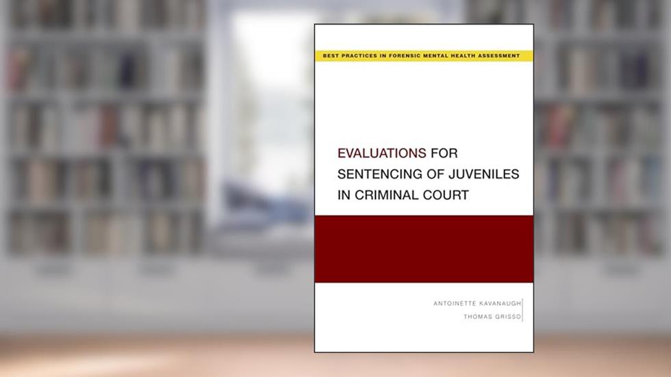Evaluations for Sentencing of Juveniles in Criminal Court (Best Practices in Forensic Mental Health Assessments), written by Kavanaugh